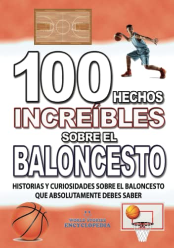 100 HECHOS INCREÍBLES SOBRE EL BALONCESTO : Historias y Curiosidades del Mundo sobre el BALONCESTO que Absolutamente debes Conocer (HECHOS INCREÍBLES HISTORIAS Y CURIOSIDADES)