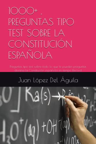 1000+ , PREGUNTAS TIPO TEST SOBRE LA CONSTITUCIÓN ESPAÑOLA: Preguntas tipo test sobre todo lo que te pueden preguntar, domina la Constitución española en tiempo Record