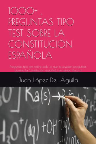 1000+ , PREGUNTAS TIPO TEST SOBRE LA CONSTITUCIÓN ESPAÑOLA: Preguntas tipo test sobre todo lo que te pueden preguntar, domina la Constitución española en tiempo Record
