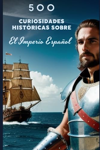 500 curiosidades históricas sobre el Imperio Español: descubre los secretos del Imperio en el que no se ponía el sol