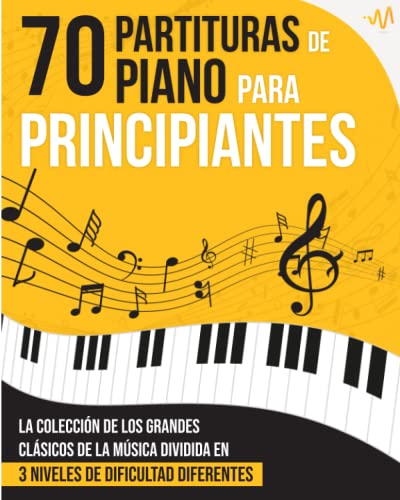 70 Partituras de Piano para Principiantes: La Colección de los Grandes Clásicos de la Música dividida en 3 Niveles de dificultad diferentes