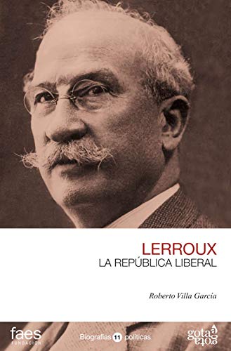 ALEJANDRO LERROUX. LA REPÚBLICA LIBERAL: 11 (BIOGRAFÍAS POLÍTICAS (GOTA A GOTA))