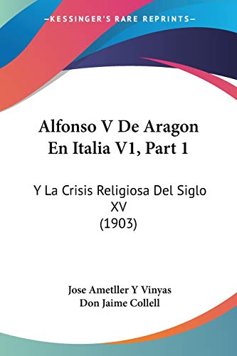 Alfonso V De Aragon En Italia V1, Part 1: Y La Crisis Religiosa Del Siglo XV (1903)