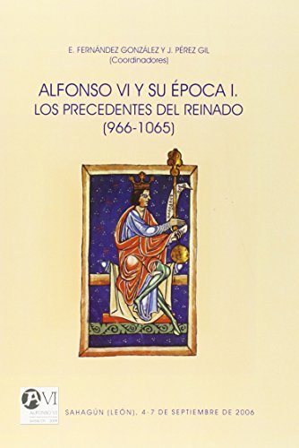 Alfonso VI y su época I. Los precedentes del reinado (966-1065): Sahagún (León), 4-7 de septiembre de 2006