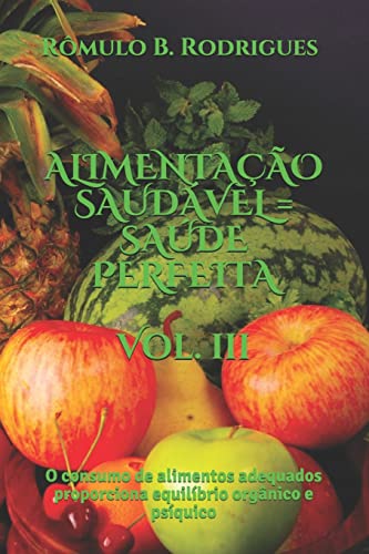 Alimentacao Saudavel = Saude Perfeita - Vol. III: O consumo de alimentos adequados proporciona equilíbrio orgânico e psíquico: 3 (NUTRIÇÃO)