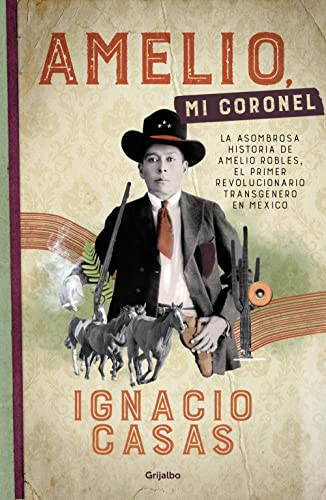 Amelio, mi coronel: La asombrosa historia de Amelio Robles, el primer revolucionario tránsgenero en México