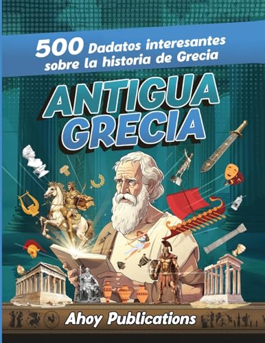 Antigua Grecia: 500 datos interesantes sobre la historia de Grecia (Colección de Historias Curiosas)