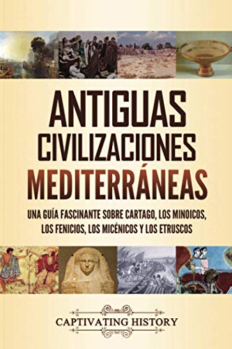 Antiguas civilizaciones mediterráneas: Una guía fascinante sobre Cartago, los minoicos, los fenicios, los micénicos y los etruscos (Explorando la Historia Antigua)