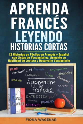 Aprenda Francés Leyendo Historias Cortas: 12 Historias en Fáciles en Francés y Español con Listas de Vocabularios - Aumente su Habilidad de Lectura y Desarrolle Vocabulario