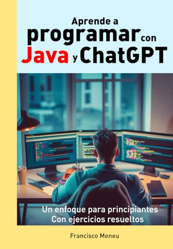 Aprende a programar con Java y ChatGPT: Descubre todo lo que la Inteligencia Artificial es capaz de hacer en programación. Con ejercicios resueltos