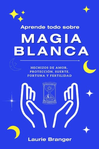 Aprende todo sobre Magia Blanca: Hechizos de amor, protección, suerte, fortuna y fertilidad