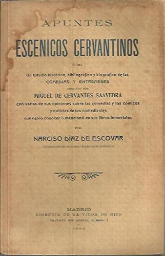 APUNTES ESCENICOS CERVANTINOS. UN ESTUDIO HISTORICO, BIBLIOGRAFICO Y BIOGRAFICO DE LAS COMEDIAS ENTREMESES ESCRITOS POR MIGUEL DE CERVANTES SAAVEDRA.