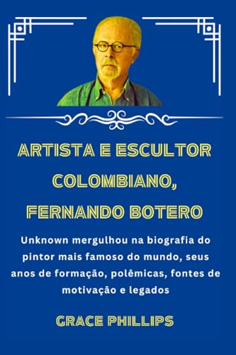 ARTISTA E ESCULTOR COLOMBIANO, FERNANDO BOTERO: Unknown mergulhou na biografia do pintor mais famoso do mundo, seus anos de formação, polêmicas, fontes de motivação e legados