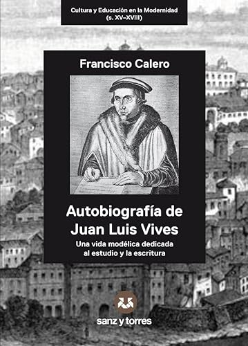 Autobiografía de Juan Luis Vives: Una vida modélica de dicada al estudio y la escritura: 1 (CULTURA Y EDUCACIÓN EN LA MODERNIDAD (s. XV-XVIII))