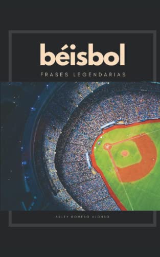 Béisbol, frases legendarias: Más de cien frases sobre el béisbol que te harán vivir y disfrutar nuevas aristas de este fascinante deporte.