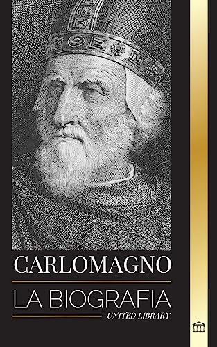 Carlomagno: La biografía del monarca europeo y su Sacro Imperio Católico Romano (Historia)