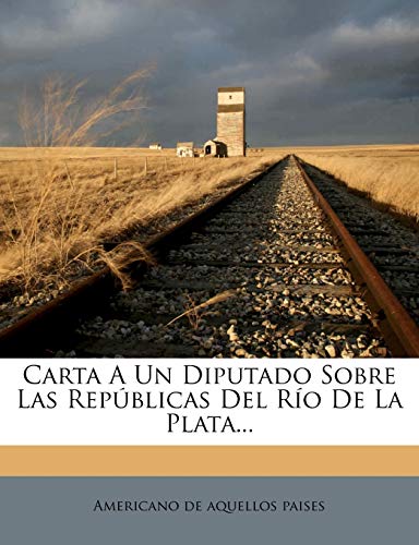 Carta A Un Diputado Sobre Las Repúblicas Del Río De La Plata...