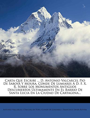 Carta Que Escribe ... D. Antonio Valcarcel Pio de Saboya y Moura, Conde de Lumiares A D. F. X. R. Sobre Los Monumentos Antiguos Descubiertos Ultimamen