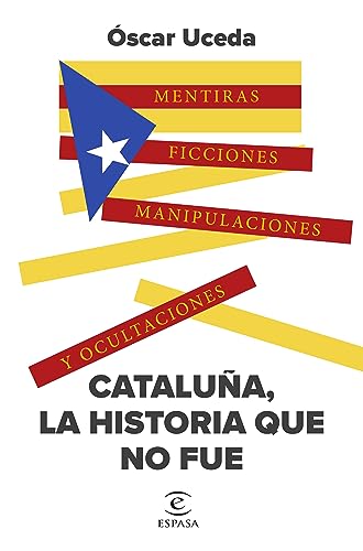Cataluña, la historia que no fue: Mentiras, ficciones, manipulaciones y ocultaciones (NO FICCIÓN)