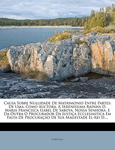 Causa Sobre Nullidade De Matrimonio Entre Partes: De Uma, Como Auctora, A Serenissima Rainha D. Maria Francisca Isabel De Saboya, Nossa Senhora, E Da ... De Procuração De Sua Magestade El-rei D....