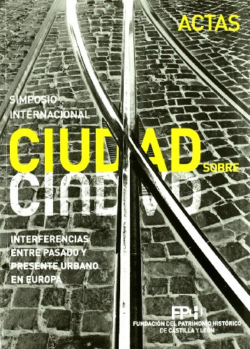 Ciudad sobre ciudad : interferencias entre pasado y presente urbano en Europa : Simposio Internacional, celebradas en Salamanca del 12 al 14 de noviembre de 2008