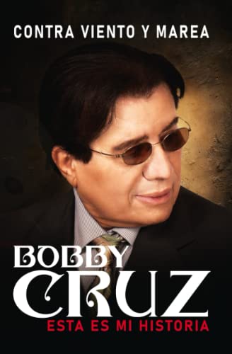 CONTRA VIENTO Y MAREA: BOBBY CRUZ. ESTA ES MI HISTORIA