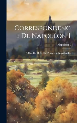 Correspondence De Napoléon I: Publiée Par Ordre De L'empereur Napoléon Iii.