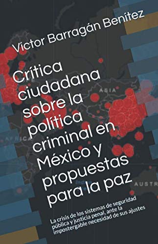 Crítica ciudadana sobre la política criminal en México y propuestas para la paz: La crisis de los sistemas de seguridad pública y justicia penal, ante la impostergable necesidad de sus ajustes