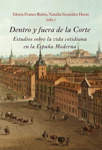 Dentro y fuera de la Corte: Estudios sobre la vida cotidiana en la España Moderna (SIN COLECCION)