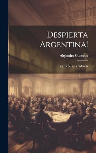 Despierta Argentina!: Guerra Á La Decadencia