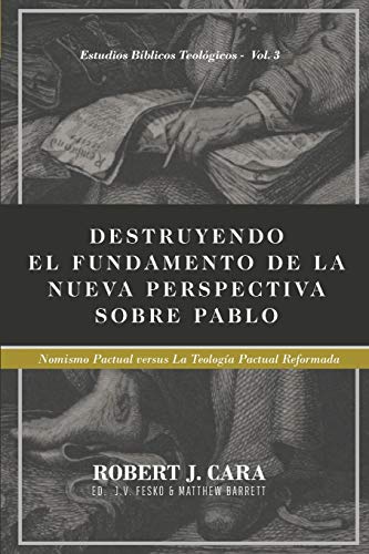 Destruyendo el fundamento de la Nueva Perspectiva sobre Pablo: Nomismo Pactual versus la Teologia Pactual Reformada: 3 (Estudios Biblicos Teologicos)