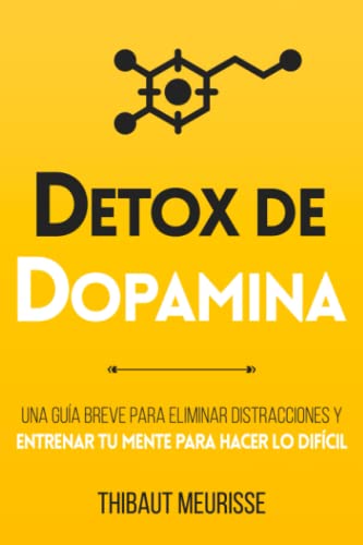 Detox De Dopamina: Una guía breve para eliminar distracciones y entrenar tu mente para hacer lo difícil (Colección Productividad)