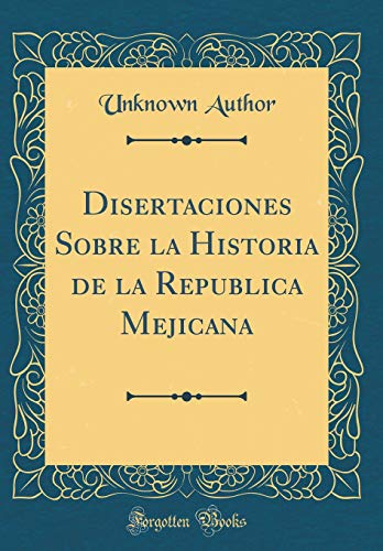 Disertaciones Sobre la Historia de la Republica Mejicana (Classic Reprint)