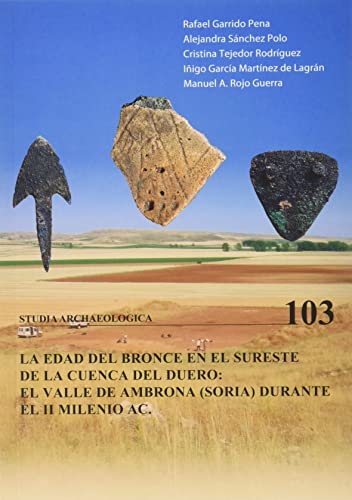 EDAD DEL BRONCE EN EL SURESTE DE LA CUENCA DEL DUERO, LA. EL VALLE DE AMBRONA (SORIA) DURANTE EL II MILENIO A.C.: 103 (Studia Archaeologica)