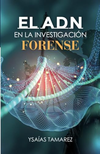 EL ADN EN LA INVESTIGACIÓN FORENSE: Incluye compendio jurisprudencial sobre utilización forense de la prueba de ADN en América Latina y Europa