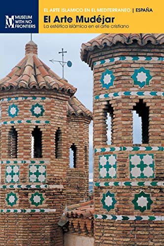 El Arte Mudéjar: La estética islámica en el arte cristiano (El Arte Islámico en el Mediterráneo)