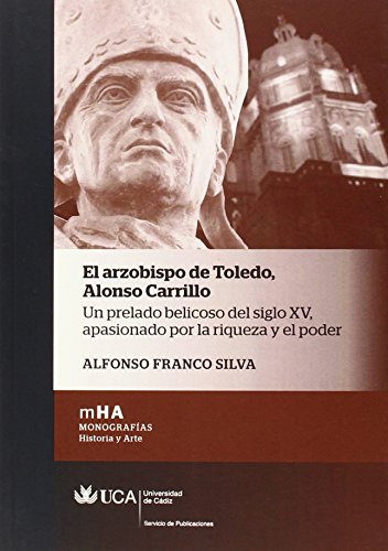 El arzobispo de Toledo. Alonso Carrillo: Un prelado belicoso del siglo XV, apasionado por la riqueza y el poder: 30 (Monografías. Historia y Arte)