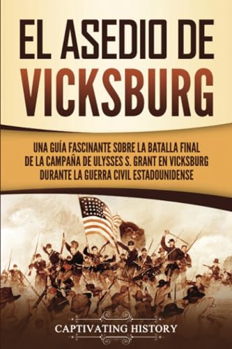 El asedio de Vicksburg: Una guía fascinante sobre la batalla final de la campaña de Ulysses S. Grant en Vicksburg durante la guerra civil estadounidense