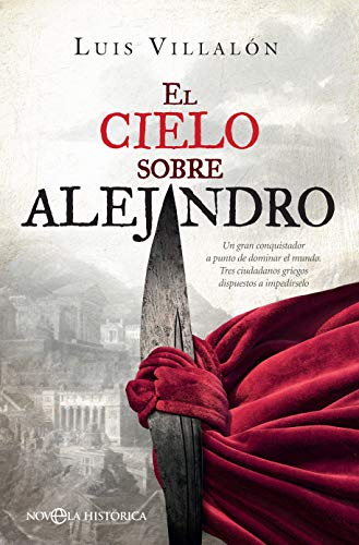 El cielo sobre alejandro: Un gran conquistador a punto de dominar el mundo. Tres ciudadanos griegos dispuestos a impedírselo (Novela histórica)