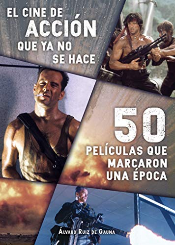 El cine de acción que ya no se hace: 50 películas que marcaron una época (Ensayo)