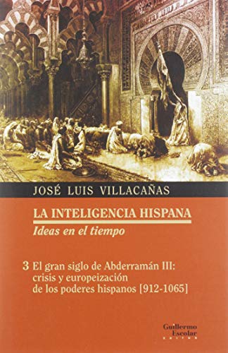 El gran siglo de Abderramán III: crisis y europeización de los poderes hispanos [912-1065] (La inteligencia hispana. Ideas en el tiempo)