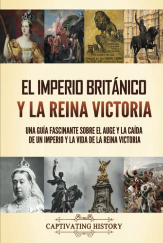 El Imperio Británico y la Reina Victoria: Una guía fascinante sobre el auge y la caída de un imperio y la vida de la reina Victoria