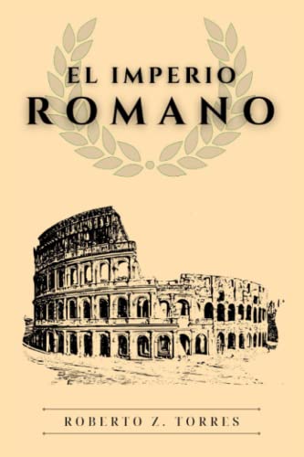 El Imperio Romano: Descubre el ascenso y caída del imperio, la sociedad, economía, cultura del imperio romano y mucho más