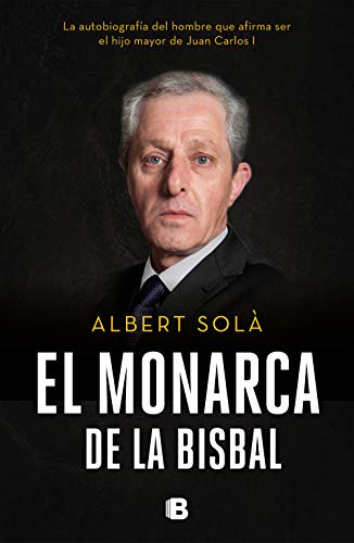El monarca de La Bisbal: La autobiografía del hombre que afirma ser el hijo mayor de Juan Carlos I (No ficción)
