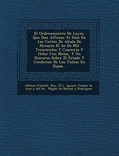 El Ordenamiento De Leyes, Que Don Alfonso Xi Hizo En Las Cortes De Alcala De Henares El Ao De Mil Trescientos Y Cuarenta Y Ocho: Con Notas, Y Un ... Estado Y Condicion De Los Judios En Espaa...