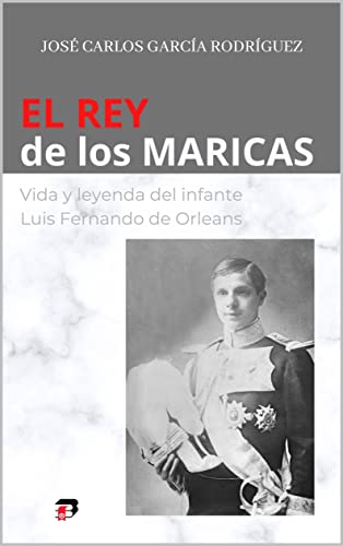 El Rey de los Maricas: Vida y leyenda del infante Luis Fernando de Orleans