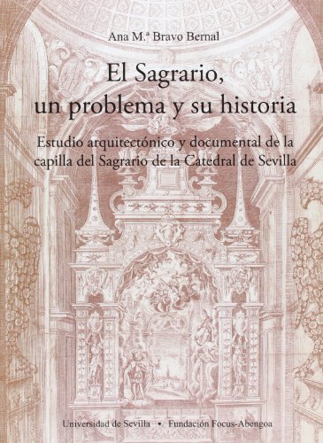 El Sagrario, un problema y su historia: Estudio arquitectónico y documental de la capilla del Sagrario de la Catedral de Sevilla.: 15 (Colección Premio Focus-Abengoa y Premio Javier Benjumea)