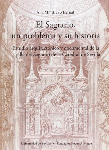 El Sagrario, un problema y su historia: Estudio arquitectónico y documental de la capilla del Sagrario de la Catedral de Sevilla.: 15 (Colección Premio Focus-Abengoa y Premio Javier Benjumea)