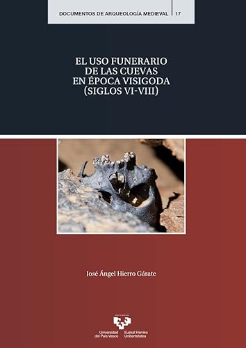 El uso funerario de las cuevas en época visigoda (siglos VI-VIII): 17 (Documentos de Arqueología Medieval)