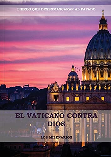 El Vaticano contra Dios: (El Ultimo Papa, Historia secreta de los Jesuitas, Las Llaves de Esta Sangre, Las Dos Babilonias y Babilonia Misterio ... secretos) (1) (Libros Difíciles de Encontrar)